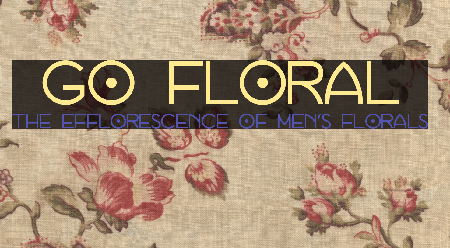 Go Floral: The Efflorescence of Men’s Florals